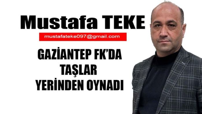 Mustafa Teke Yazdı.. Gaziantep FK’da Taşlar Yerinden Oynadı